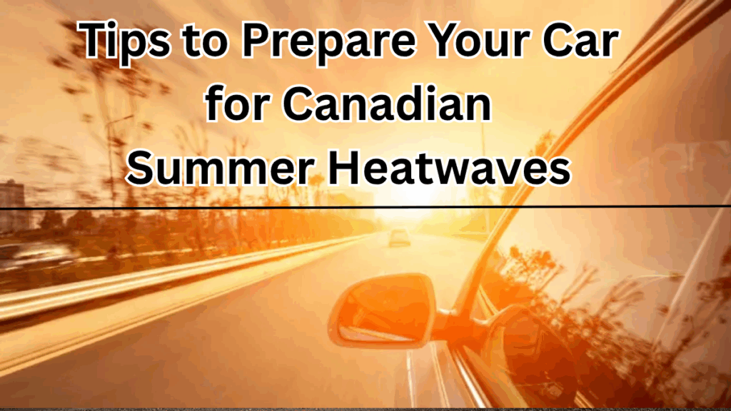 Top 5 Tips to Prepare Your Car for Canadian Summer Heatwaves