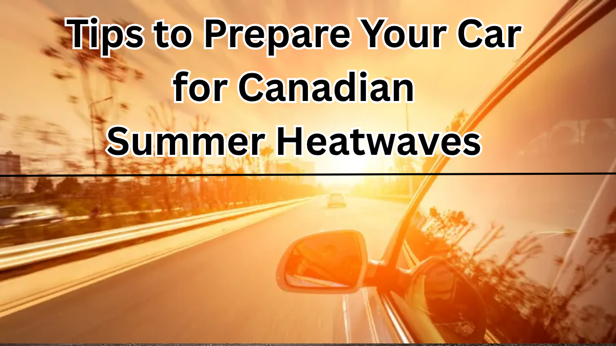 Top 5 Tips to Prepare Your Car for Canadian Summer Heatwaves