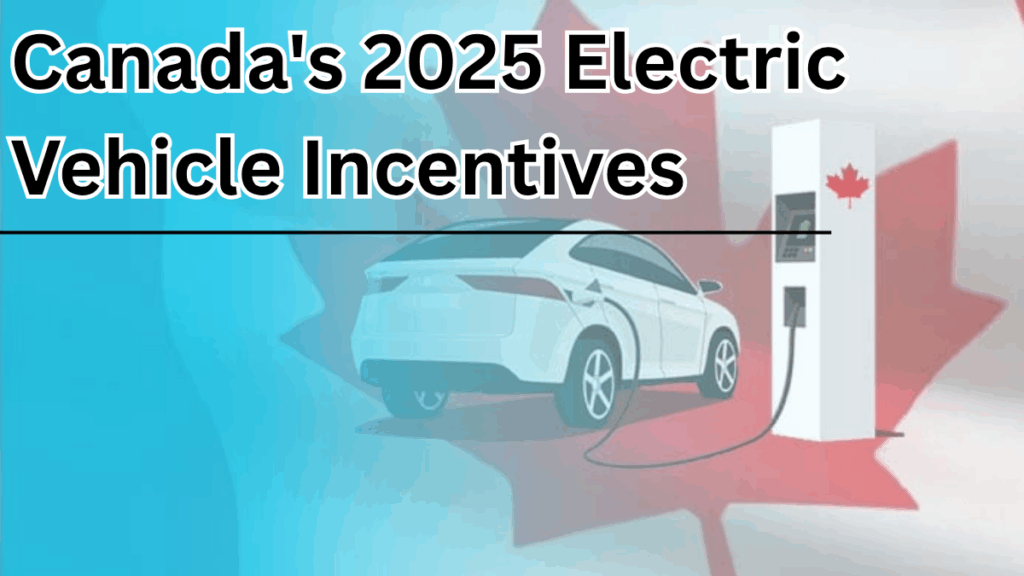 Canada's 2025 Electric Vehicle Incentives: What You Need to Know