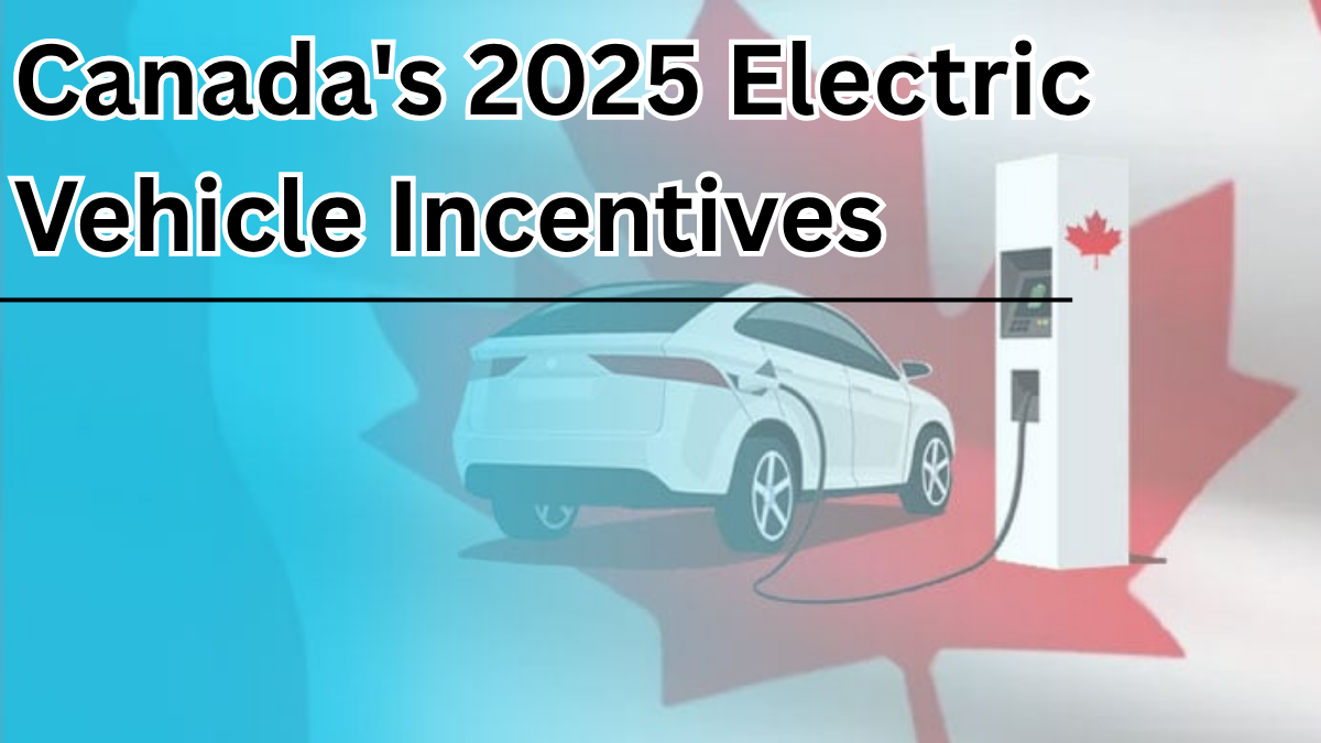 Canada's 2025 Electric Vehicle Incentives: What You Need to Know