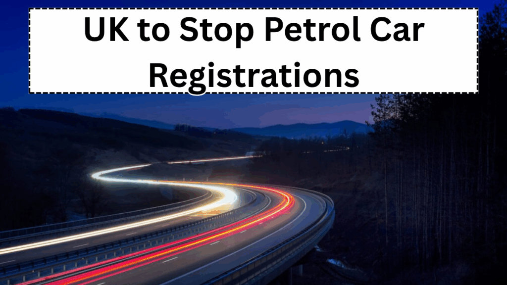 UK to Stop Petrol Car Registrations Earlier Than Expected – New Deadline in 2025