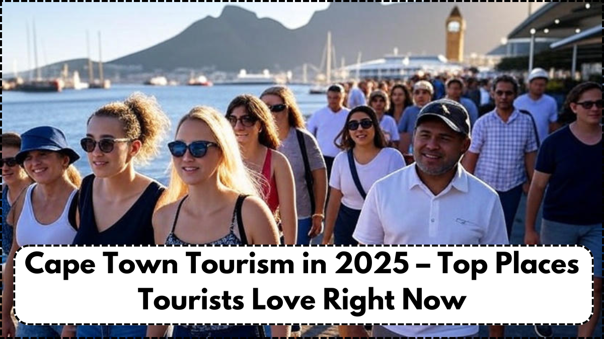 Cape Town Tourism in 2025 – Top Places Tourists Love Right Now
