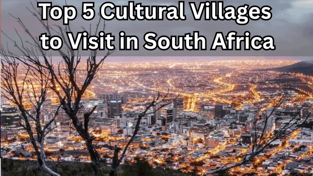 Top 5 Cultural Villages to Visit in South Africa in 2025