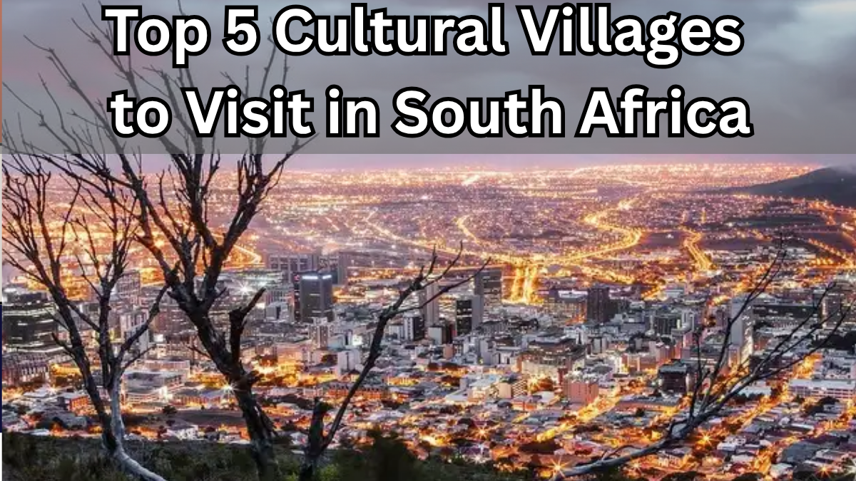 Top 5 Cultural Villages to Visit in South Africa in 2025
